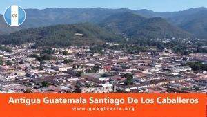 Antigua Guatemala Santiago De Los Caballeros